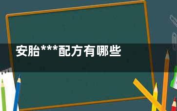 安胎***配方有哪些？ 安胎丸的成份含有当归，可是准妈妈好像不可以吃当归的呀？有点说不过去？